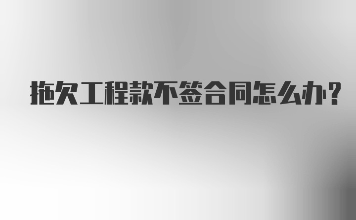 拖欠工程款不签合同怎么办？