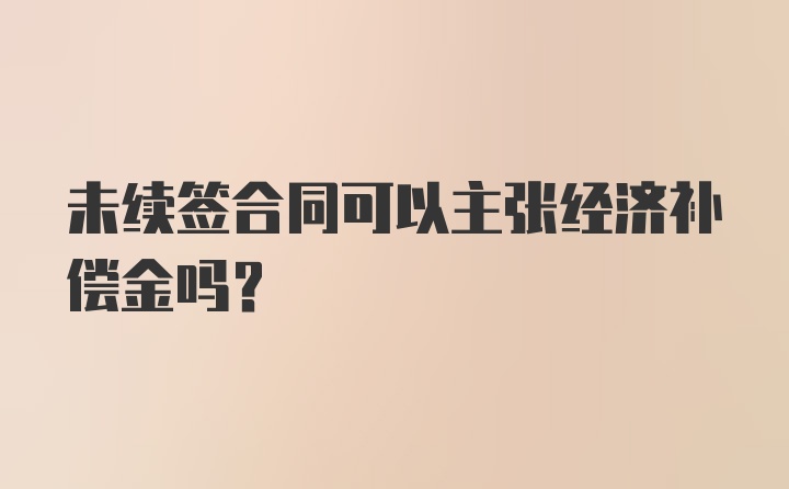 未续签合同可以主张经济补偿金吗？