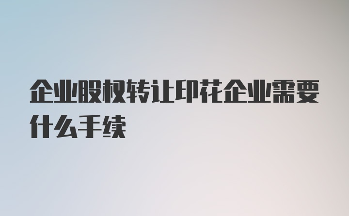 企业股权转让印花企业需要什么手续