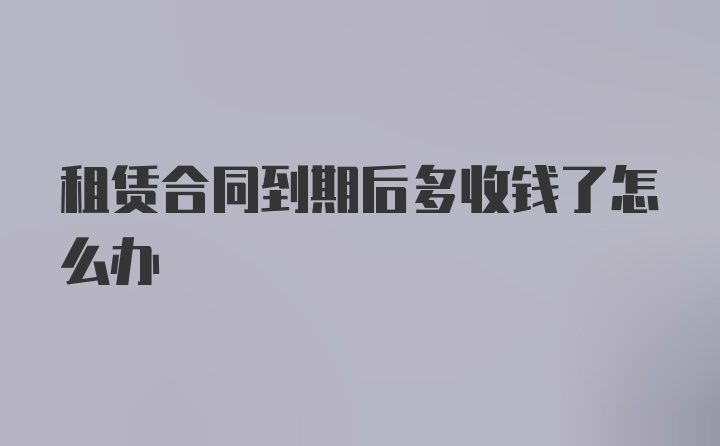 租赁合同到期后多收钱了怎么办