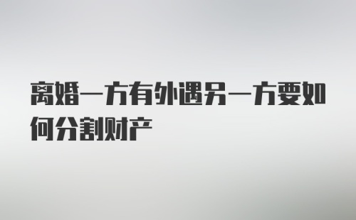 离婚一方有外遇另一方要如何分割财产