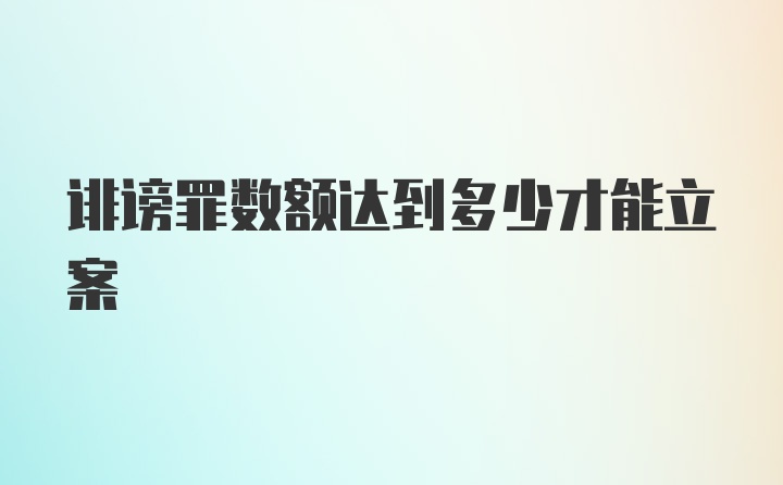 诽谤罪数额达到多少才能立案