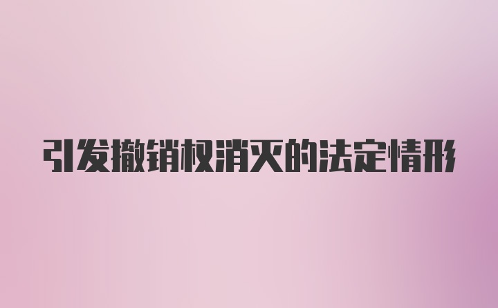 引发撤销权消灭的法定情形