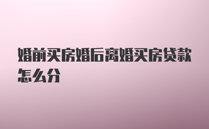 婚前买房婚后离婚买房贷款怎么分