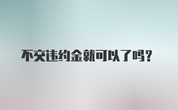 不交违约金就可以了吗？