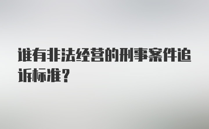 谁有非法经营的刑事案件追诉标准？