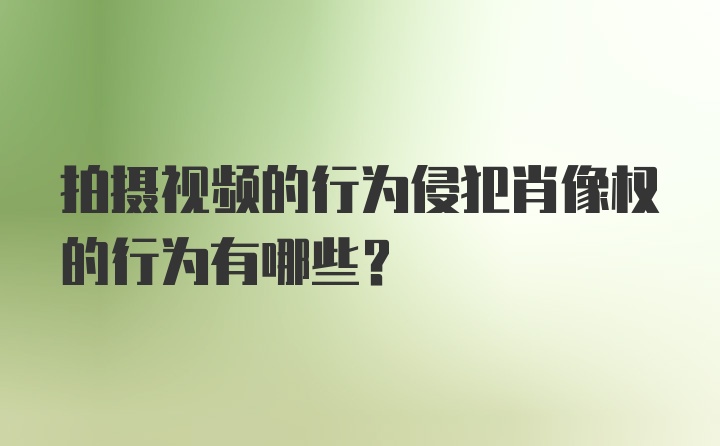 拍摄视频的行为侵犯肖像权的行为有哪些？