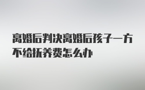 离婚后判决离婚后孩子一方不给抚养费怎么办