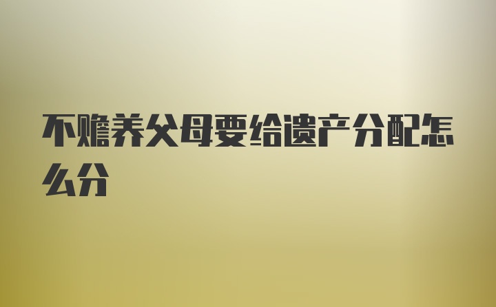 不赡养父母要给遗产分配怎么分