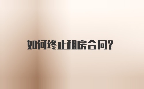 如何终止租房合同?