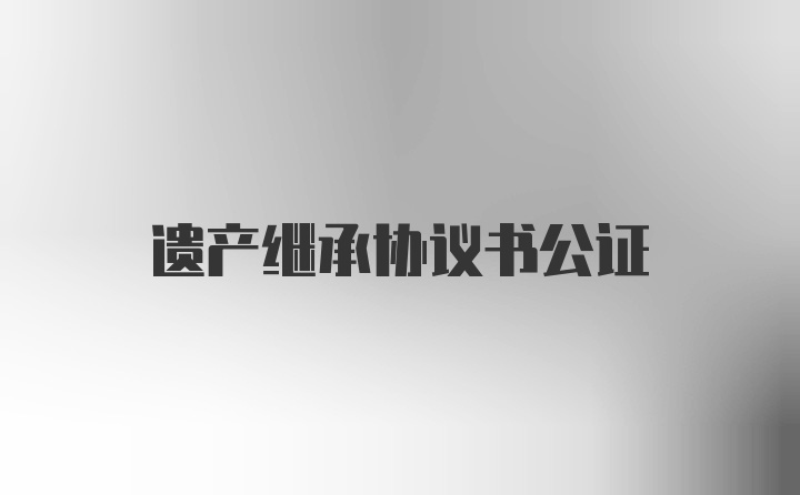 遗产继承协议书公证