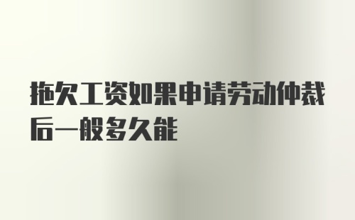 拖欠工资如果申请劳动仲裁后一般多久能