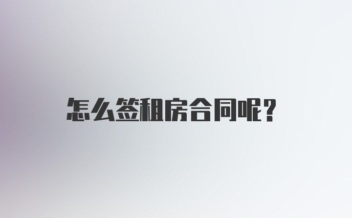 怎么签租房合同呢？