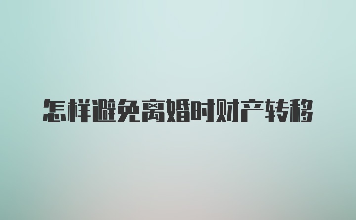 怎样避免离婚时财产转移