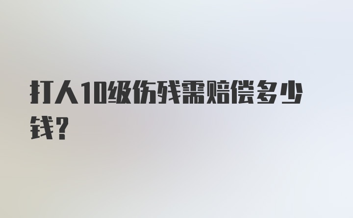 打人10级伤残需赔偿多少钱?