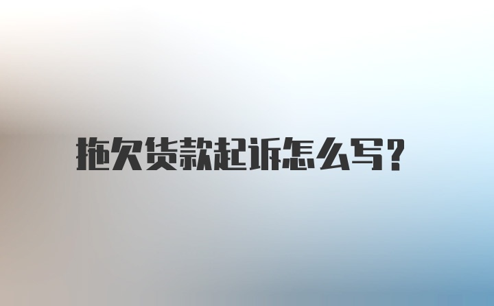 拖欠货款起诉怎么写？