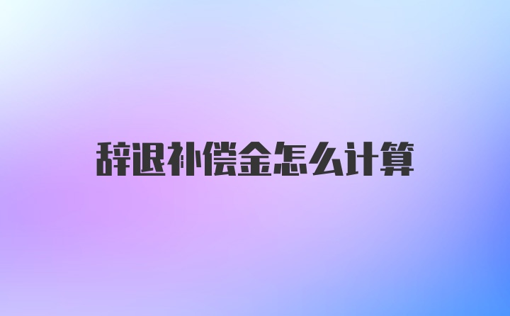 辞退补偿金怎么计算