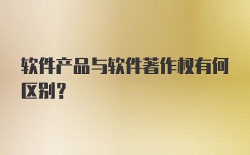 软件产品与软件著作权有何区别？