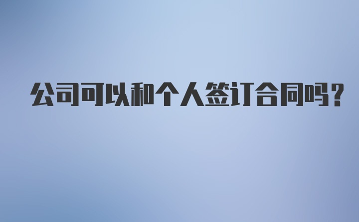 公司可以和个人签订合同吗？