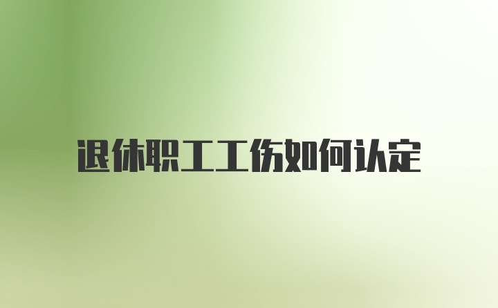 退休职工工伤如何认定