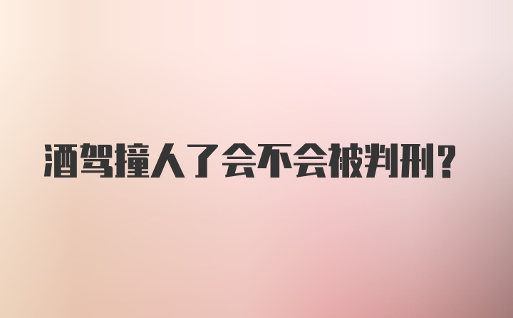 酒驾撞人了会不会被判刑？