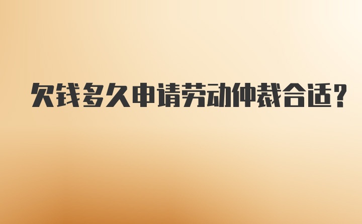 欠钱多久申请劳动仲裁合适？