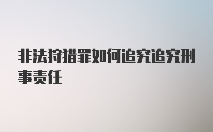 非法狩猎罪如何追究追究刑事责任