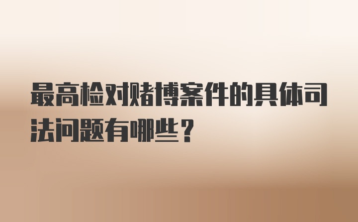 最高检对赌博案件的具体司法问题有哪些?