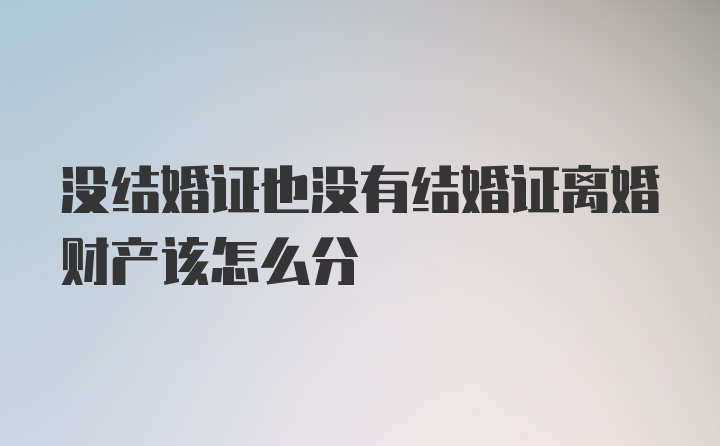 没结婚证也没有结婚证离婚财产该怎么分