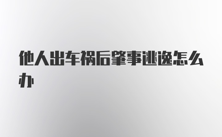 他人出车祸后肇事逃逸怎么办