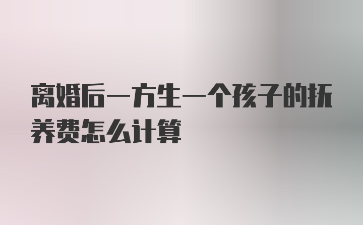 离婚后一方生一个孩子的抚养费怎么计算