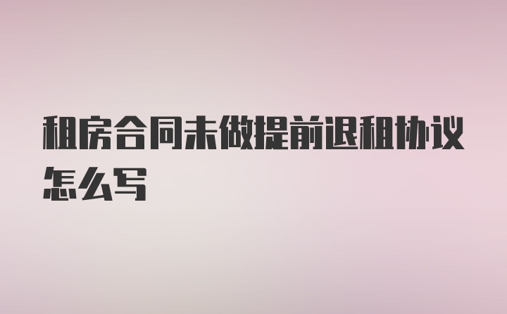 租房合同未做提前退租协议怎么写