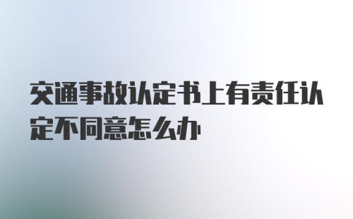 交通事故认定书上有责任认定不同意怎么办