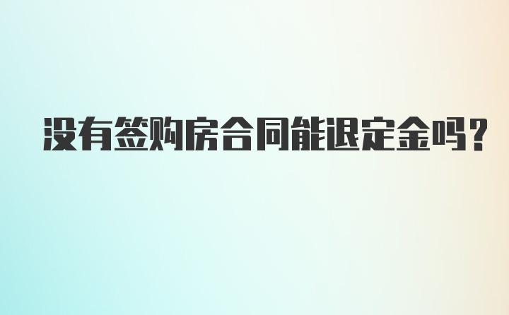 没有签购房合同能退定金吗？