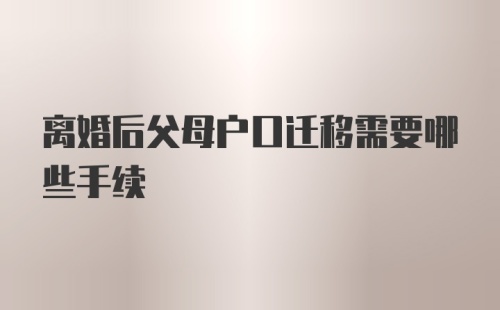 离婚后父母户口迁移需要哪些手续