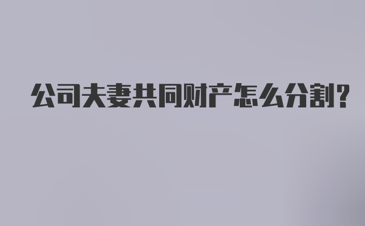 公司夫妻共同财产怎么分割？