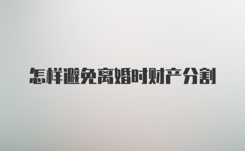 怎样避免离婚时财产分割