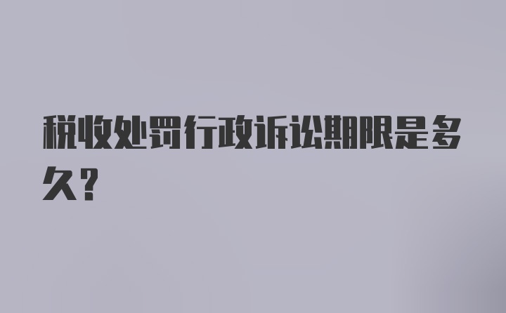 税收处罚行政诉讼期限是多久?