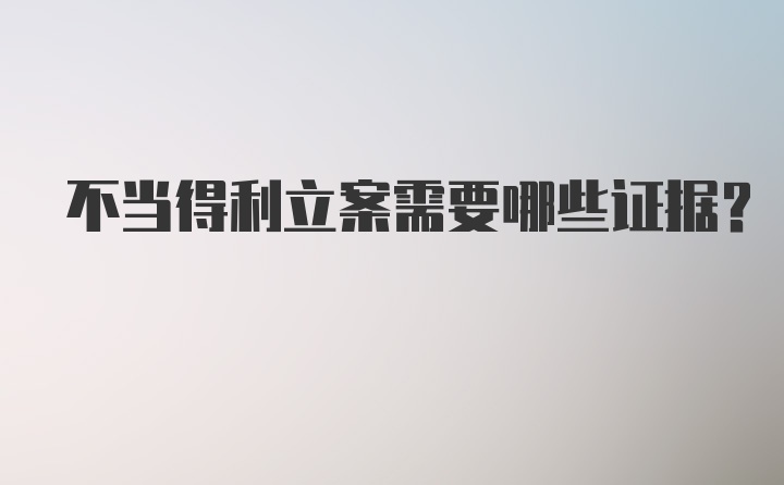 不当得利立案需要哪些证据？