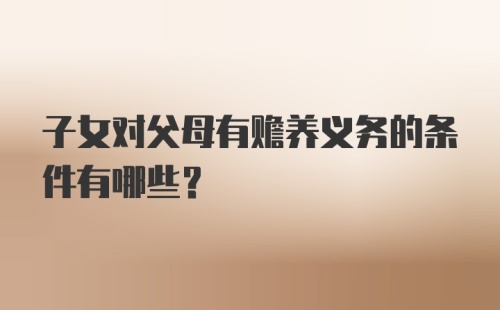 子女对父母有赡养义务的条件有哪些？