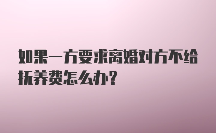 如果一方要求离婚对方不给抚养费怎么办?