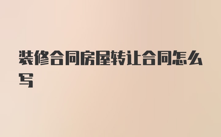 装修合同房屋转让合同怎么写