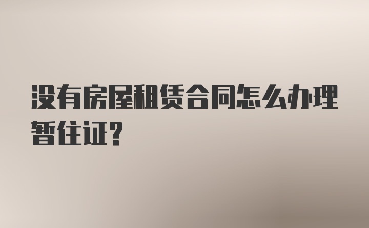 没有房屋租赁合同怎么办理暂住证?