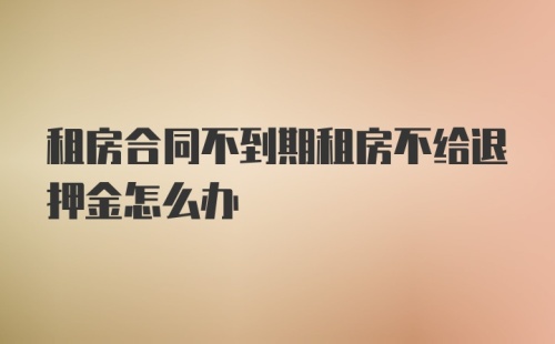 租房合同不到期租房不给退押金怎么办