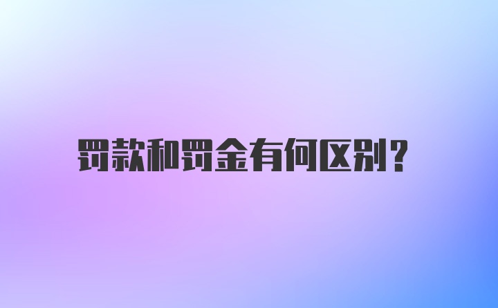 罚款和罚金有何区别？