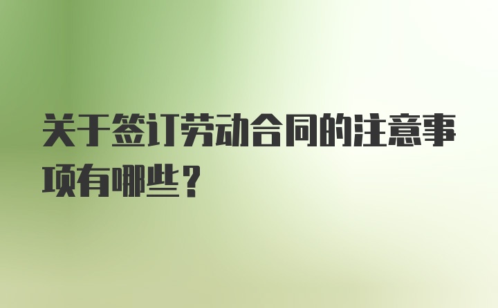 关于签订劳动合同的注意事项有哪些？