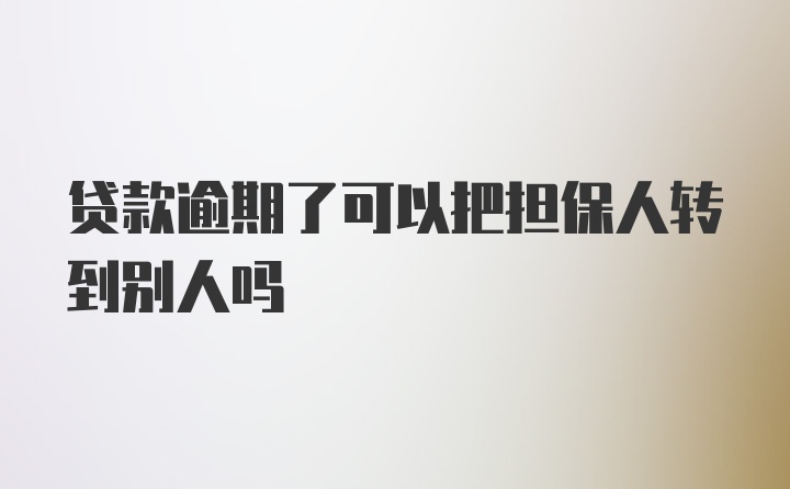 贷款逾期了可以把担保人转到别人吗