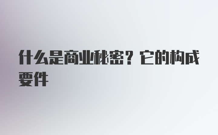 什么是商业秘密？它的构成要件