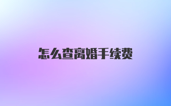 怎么查离婚手续费