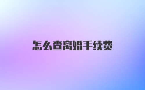 怎么查离婚手续费